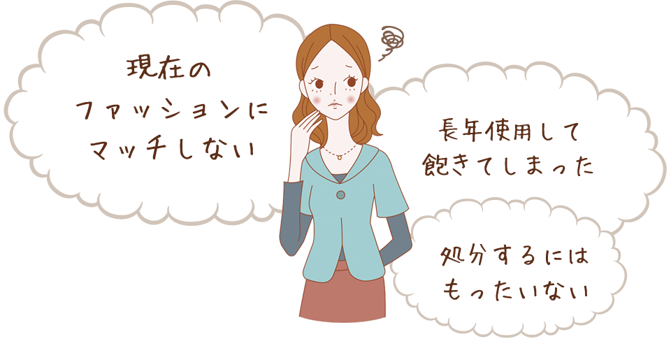現在のファッションにマッチしない、長年使用して飽きてしまった。処分するにはもったいない。